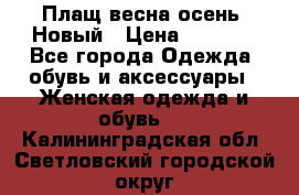 Плащ весна-осень. Новый › Цена ­ 5 000 - Все города Одежда, обувь и аксессуары » Женская одежда и обувь   . Калининградская обл.,Светловский городской округ 